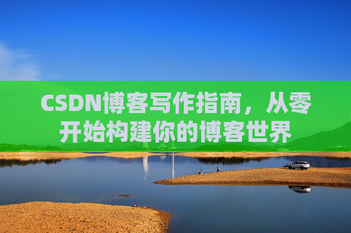 CSDN博客写作指南，从零开始构建你的博客世界
